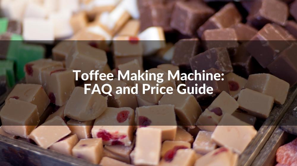 Toffee Making Machine FAQ and Price Guide